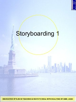 Storyboarding 1
INNOVATIVE STYLES IN TEACHING & WAYS TO DEAL WITH BULLYING BY AMB. JUAN
 