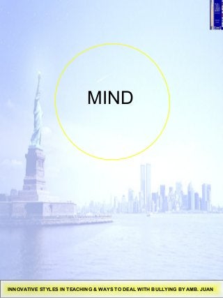 MIND
INNOVATIVE STYLES IN TEACHING & WAYS TO DEAL WITH BULLYING BY AMB. JUAN
 