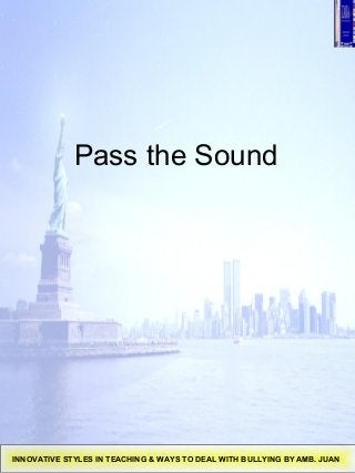 Pass the Sound
INNOVATIVE STYLES IN TEACHING & WAYS TO DEAL WITH BULLYING BY AMB. JUAN
 