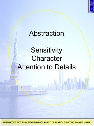 Abstraction
Sensitivity
Character
Attention to Details
INNOVATIVE STYLES IN TEACHING & WAYS TO DEAL WITH BULLYING BY AMB. JUAN
 