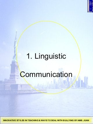 1. Linguistic
Communication
INNOVATIVE STYLES IN TEACHING & WAYS TO DEAL WITH BULLYING BY AMB. JUAN
 