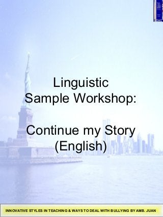 Linguistic
Sample Workshop:
Continue my Story
(English)
INNOVATIVE STYLES IN TEACHING & WAYS TO DEAL WITH BULLYING BY AMB. JUAN
 