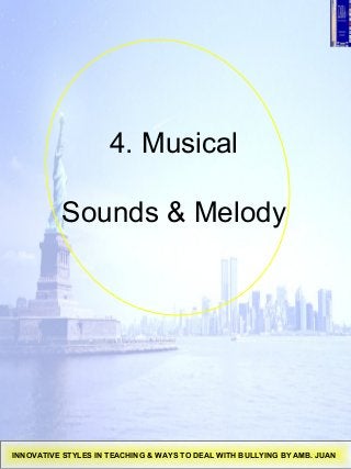 4. Musical
Sounds & Melody
INNOVATIVE STYLES IN TEACHING & WAYS TO DEAL WITH BULLYING BY AMB. JUAN
 