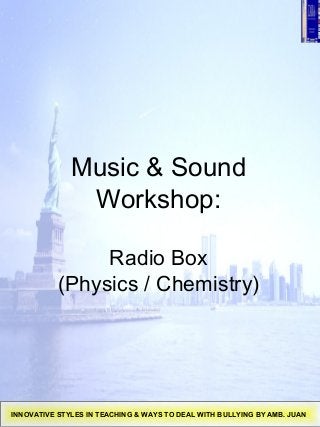 Music & Sound
Workshop:
Radio Box
(Physics / Chemistry)
INNOVATIVE STYLES IN TEACHING & WAYS TO DEAL WITH BULLYING BY AMB. JUAN
 