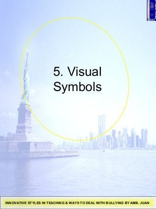 5. Visual
Symbols
INNOVATIVE STYLES IN TEACHING & WAYS TO DEAL WITH BULLYING BY AMB. JUAN
 