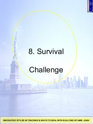 8. Survival
Challenge
INNOVATIVE STYLES IN TEACHING & WAYS TO DEAL WITH BULLYING BY AMB. JUAN
 