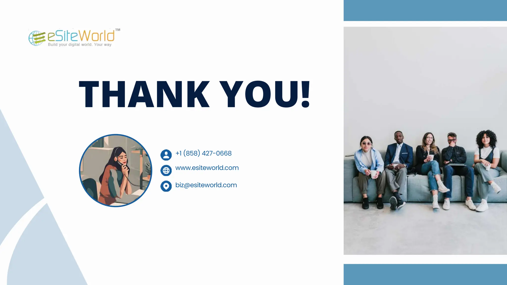 THANK YOU!
www.esiteworld.com
biz@esiteworld.com
+1 (858) 427-0668
 