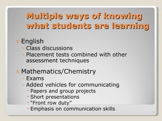 Multiple ways of knowing what students are learning English Class discussions Placement tests combined with other assessment techniques Mathematics/Chemistry Exams Added vehicles for communicating Papers and group projects Short presentations “ Front row duty” Emphasis on communication skills 