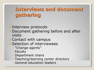 Interviews and document gathering Interview protocols Document gathering before and after visits  Contact with campus Selection of interviewees “ Change agents” Faculty Department chairs Teaching/learning center directors General education leaders 