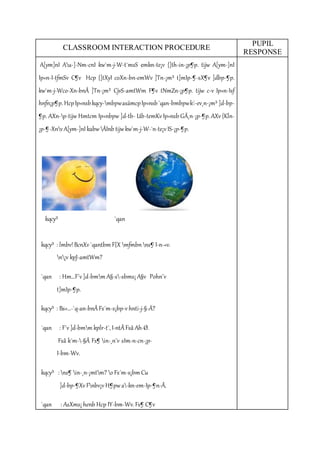 CLASSROOM INTERACTION PROCEDURE 
PUPIL 
RESPONSE 
A[ym]nI Au-]-Nm-cnI kw`m-j-W-t¯msS ¢mkn-te¡v {]th-in-¡p¶p. tijw A[ym-]nI 
Ip«n-I-tfmSv C¶v Hcp {]tXyI coXn-bn-emWv ]Tn-¡m³ t]mIp-¶-sX¶v ]dbp-¶p. 
kw`m-j-Wco-Xn-bnÂ ]Tn-¡m³ CjvS-amtWm F¶v tNmZn-¡p¶p. tijw c­v 
Ip«n-Isf 
hnfn¡p¶p. Hcp Ip«nsb kqcy-mbpw asämcp Ip«nsb `qan-bmbpw k¦-ev¸n-¡m³ ]d-bp- 
¶p. AXn-p-tijw Hmtcm Ip«nbpw ]d-tb­Ub- 
temKv Ip«nsb GÂ¸n-¡p-¶p. AXv {Kln- 
¡p-¶-Xnv A[ym-]nI kabw ÂInb tijw kw`m-j-W-¯n-te¡v IS-¡p-¶p. 
kqcy³ `qan 
kqcy³ : lmbv! BcnXv `qantbm F{X mfmbn ns¶ I­n- 
«v. 
n¡v kpJ-amtWm? 
`qan : Hm…F´v ]d-bmm A§-s-sbms¡ A§v Pohn¨v 
t]mIp-¶p. 
kqcy³ : Bs«…-`q-an-bnÂ Fs´m-s¡bp­v 
hnti-j-§-Ä? 
`qan : F´v ]d-bmm kplr-t¯, I­ntÃ 
Fsâ Ah-Ø. 
Fsâ k´m--§Ä Fs¶ in-¸n¨v sIm­n- 
cn-¡p- 
I-bm-Wv. 
kqcy³ : ns¶ in-¸n-¡mtm? o Fs´m-s¡bm Cu 
]d-bp-¶Xv Fnbv¡v H¶pw a-kn-em-Ip-¶n-Ã. 
`qan : AsXms¡ henb Hcp IY-bm-Wv. Fs¶ C¶v 
 