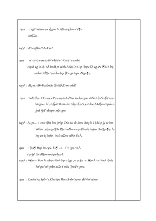 `qan : ag F´m-bmepw s]¿pw. Ã A¾-a-g-bm-sW¶v 
am{Xw. 
kqcy³ : A¾ agtbm!? AsX´m? 
`qan : A´-co-£-a-en-o-IWw hÀ²n-¨-Xnsâ ^e-ambn 
½psS ag-sh-Å-¯nÂ ImÀt_m-WnIv A¾w D­m- 
Ip- Ibpw Ch ag, aªv F¶n-h-bp-ambn 
tNÀ¶v `qan-bn-te¡v ]Xn-¡p-Ibpw sN¿p-¶p. 
kqcy³ : At¿m..-AXv Hcp]mSv {]iv-§Ä D­m-¡ 
ntÃ? 
`qan : AsX-tÃm. CXv aqew Pe-a-en-o-I-cWw kw`-hn-¡pw, sNSn-I-fpsS hfÀ¨ apc- 
Sn-¡pw-, hr-¡-I-fpsS XI-cm-dv, FÃp-I-f-psS _e-£-bw, AXvt]mse Ip«n-I-fpsS 
hfÀ¨-sbbpw _m[n-¡pw. 
kqcy³ : At¿m….-tI-«n«v t]Sn-bm-Ip-¶p. CXn-sâ-sb-Ãmw tZmj-h-i-§Ä ap-jy-sc-bm- 
WtÃm _m[n-¡p-¶Xv F¶v hnNm-cn-¡p-t¼mÄ hnjaw tXm¶p-¶p. o 
hnj-an-t¡­kplrt 
¯ ns¶ ssZhw ssIhn-Sn-Ã. 
`qan : ]ns¶ Hcp Imcyw. Fs¶ in-¸n¨v Ign-ªmÂ 
ap-jy³ tsc At§m-«mhpw hcp-I. 
kqcy³ : ht¶ms« FÃm-h-scbpw Rm³ Np«v ]gp-¸n-¡p-¶p-­v. 
F¶mÂ icn Rm³ t]mIs« 
Rmpw n-¡mbn ssZh-t¯mSv {]mÀ°n-¡mw. 
`qan : t]mbn hcq kplr-¯v. Cn-bpw Fhn-sS-sb-¦nepw sh¨v ImWmw. 
 