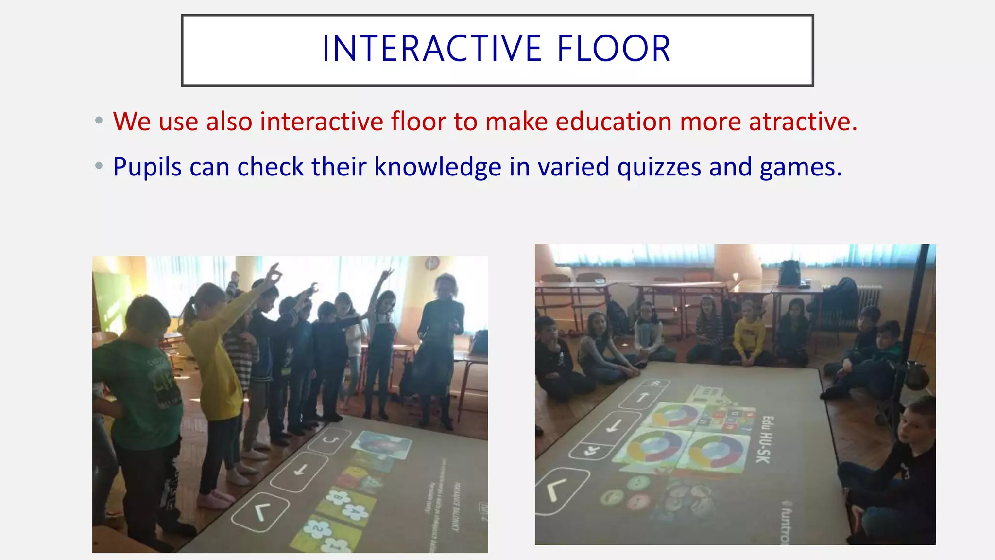 INTERACTIVE FLOOR
• We use also interactive floor to make education more atractive.
• Pupils can check their knowledge in varied quizzes and games.
 