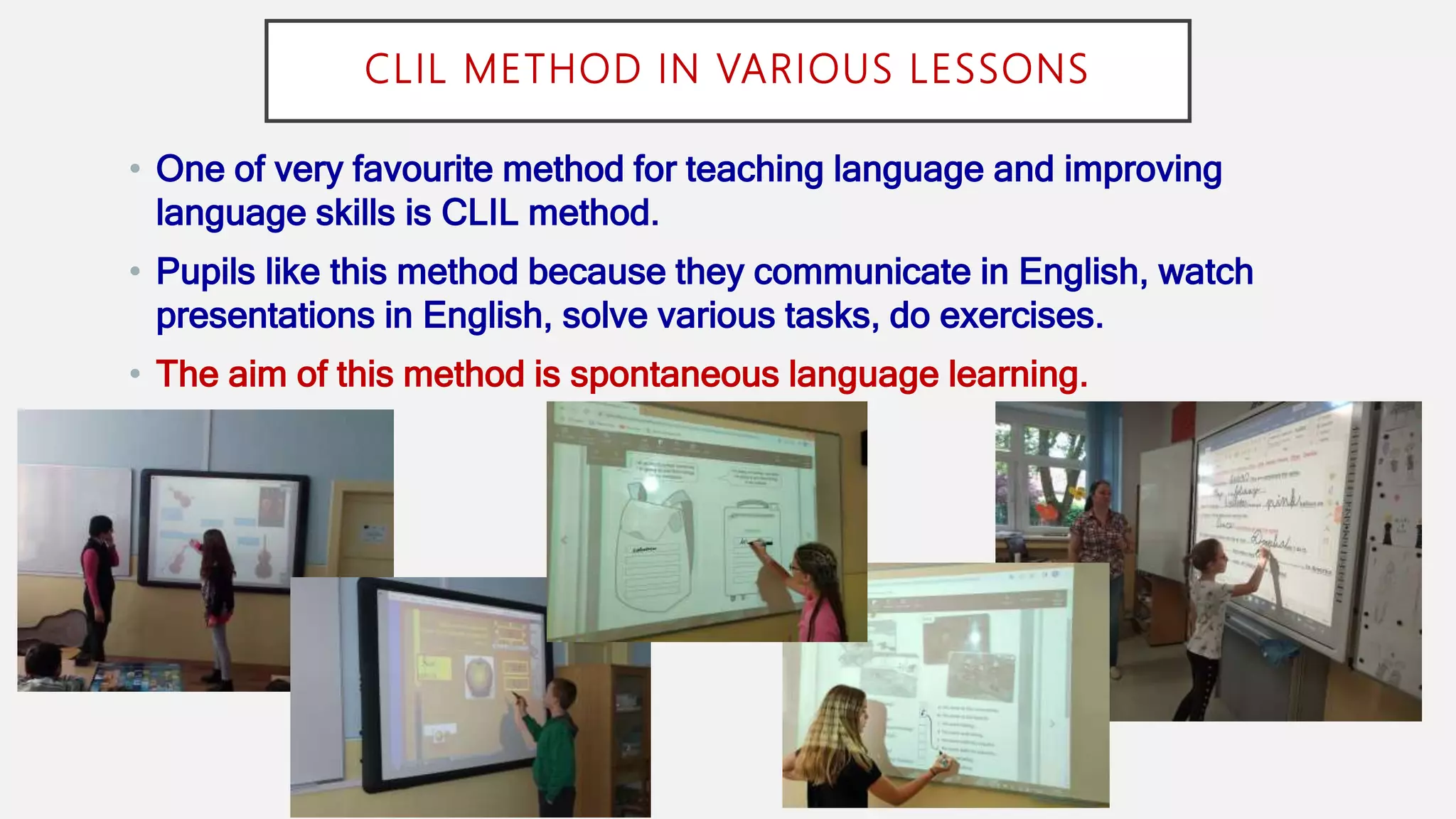CLIL METHOD IN VARIOUS LESSONS
• One of very favourite method for teaching language and improving
language skills is CLIL method.
• Pupils like this method because they communicate in English, watch
presentations in English, solve various tasks, do exercises.
• The aim of this method is spontaneous language learning.
 