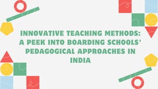 INNOVATIVE TEACHING METHODS:
A PEEK INTO BOARDING SCHOOLS'
PEDAGOGICAL APPROACHES IN
INDIA
 