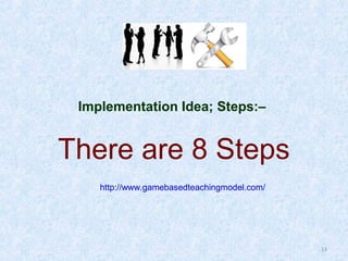 Implementation Idea; Steps:–

There are 8 Steps
http://www.gamebasedteachingmodel.com/

13

 