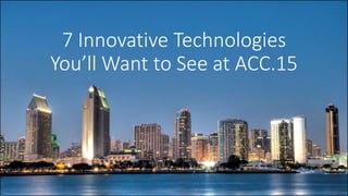 7 Innovative Technologies
You’ll Want to See at ACC.15
 