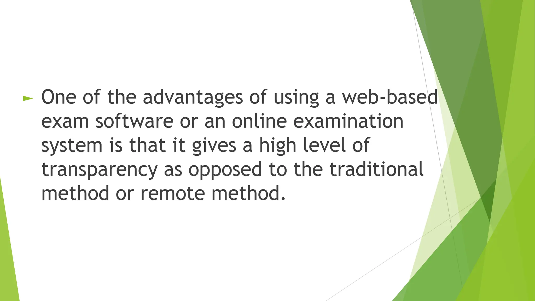 ► One of the advantages of using a web-based
exam software or an online examination
system is that it gives a high level of
transparency as opposed to the traditional
method or remote method.
 