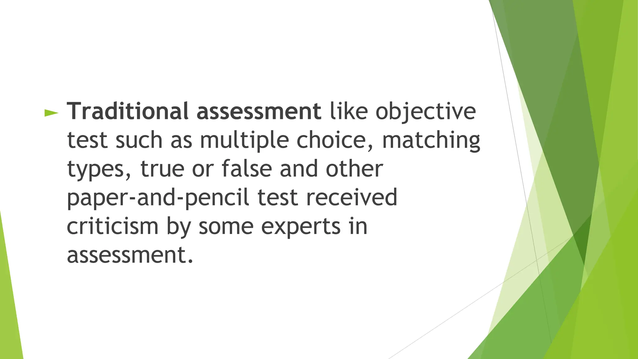 ► Traditional assessment like objective
test such as multiple choice, matching
types, true or false and other
paper-and-pencil test received
criticism by some experts in
assessment.
 
