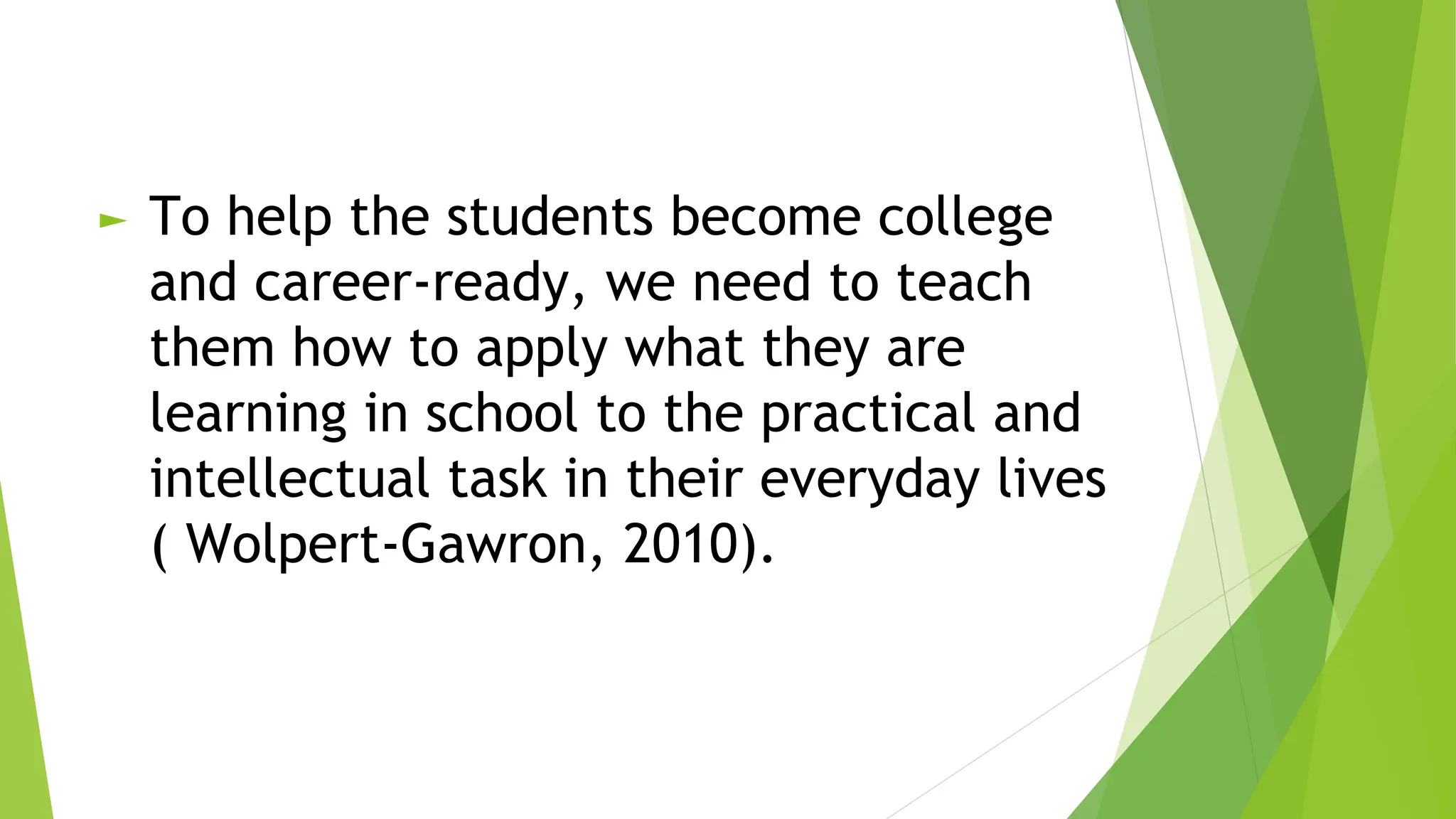 ► To help the students become college
and career-ready, we need to teach
them how to apply what they are
learning in school to the practical and
intellectual task in their everyday lives
( Wolpert-Gawron, 2010).
 