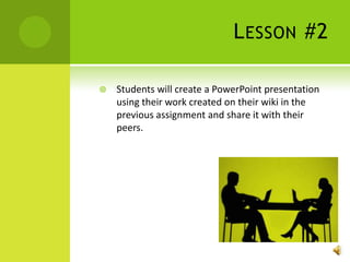 Lesson #2Students will create a PowerPoint presentation using their work created on their wiki in the previous assignment and share it with their peers.