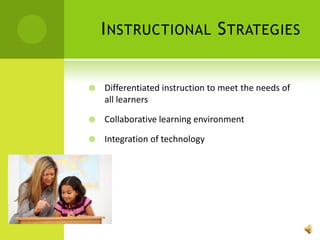 Instructional StrategiesDifferentiated instruction to meet the needs of all learnersCollaborative learning environmentIntegration of technology