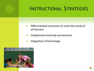 Instructional StrategiesDifferentiated instruction to meet the needs of all learnersCollaborative learning environmentIntegration of technology