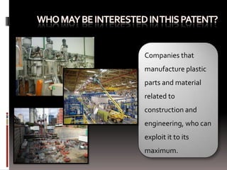 Companies that
manufacture plastic
parts and material
related to
construction and
engineering, who can
exploit it to its
maximum.
 