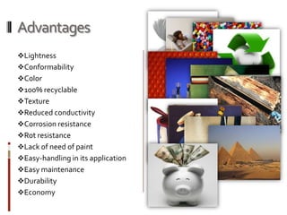 Advantages
Lightness
Conformability
Color
100% recyclable
Texture
Reduced conductivity
Corrosion resistance
Rot resistance
Lack of need of paint
Easy-handling in its application
Easy maintenance
Durability
Economy
 