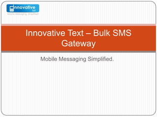 Innovative Text – Bulk SMS
Gateway
Mobile Messaging Simplified.
 