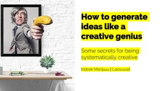 How to generate
ideas like a
creative genius
Some secrets for being
systematically creative
Indrek Maripuu | Loovusait
 