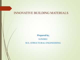 INNOVATIVE BUILDING MATERIALS
Prepared by,
S.INDHU
M.E.-STRUCTURAL ENGINEERING
 