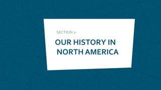 OUR HISTORY IN
NORTH AMERICA
SECTION 2-
 