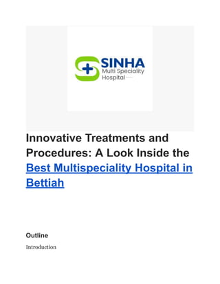 Innovative Treatments and
Procedures: A Look Inside the
Best Multispeciality Hospital in
Bettiah
Outline
Introduction
 