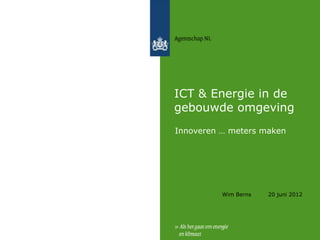 ICT & Energie in de
gebouwde omgeving
Innoveren … meters maken




          Wim Berns   20 juni 2012
 
