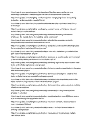 http://www.sjz-zztc.com/witnessing-the-changing-of-the-four-seasons-zhengzhong-
technology-perseveres-unwaveringly-on-the-path-of-environmental-protection/
http://www.sjz-zztc.com/zhengding-county-magistrate-wang-liyong-visited-zhengzhong-
technology-and-presented-a-medal-of-honor/
http://www.sjz-zztc.com/zhengding-county-magistrate-wang-liyong-visited-zhengzhong-
technology/
http://www.sjz-zztc.com/zhengding-county-party-secretary-wang-junhong-and-his-party-
visited-zhengzhong-technology/
http://www.sjz-zztc.com/zhengzhong-technology-addresses-breeding-wastewater-
challenges-the-trusted-choice-for-breeding-brand-enterprises/
http://www.sjz-zztc.com/zhengzhong-technology-attended-the-industry-event-with-
innovative-food-waste-resource-utilization-solutions/
http://www.sjz-zztc.com/zhengzhong-technology-completes-wastewater-treatment-projects-
for-beverage-factories-in-two-african-countries/
http://www.sjz-zztc.com/zhengzhong-technology-construction-hebei-cangzhou-industrial-
park-wastewater-treatment-project/
http://www.sjz-zztc.com/zhengzhong-technology-continues-to-excel-in-water-environmental-
governance-highlighting-achievements-in-multiple-projects/
http://www.sjz-zztc.com/zhengzhong-technology-delivering-high-quality-epoxy-coated-steel-
tanks-for-the-hebei-agriculture-water-project/
http://www.sjz-zztc.com/zhengzhong-technology-delivering-stainless-steel-tanks-for-the-xian-
food-wastewater-project/
http://www.sjz-zztc.com/zhengzhong-technology-delivers-advanced-glass-fused-to-steel-
tanks-for-hebei-cangzhou-industrial-wastewater-project/
http://www.sjz-zztc.com/zhengzhong-technology-delivers-cutting-edge-storage-tanks-for-
hebei-wenan-municipal-solid-waste-leachate-treatment-project/
http://www.sjz-zztc.com/zhengzhong-technology-delivers-drinking-water-projects-to-multiple-
islands-in-the-maldives/
http://www.sjz-zztc.com/zhengzhong-technology-delivers-high-quality-drinking-water-
projects-in-colombia/
http://www.sjz-zztc.com/zhengzhong-technology-exhibits-at-watrex-expo-2023-and-gets-a-
special-interview-by-the-egypt-news-media/
http://www.sjz-zztc.com/zhengzhong-technology-has-made-wonderful-appearances-in-
many-industry-exhibitions/
http://www.sjz-zztc.com/zhengzhong-technology-has-successfully-delivered-several-
drinking-water-projects/
http://www.sjz-zztc.com/zhengzhong-technology-has-successively-completed-multiple-
overseas-projects/
 