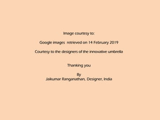 Image courtesy to:
Google images retrieved on ‎14 ‎February ‎2019
Courtesy to the designers of the innovative umbrella
Thanking you
By
Jaikumar Ranganathan, Designer, India
 