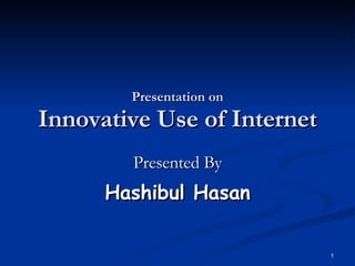 Presentation on Innovative Use of Internet Presented By Hashibul Hasan 