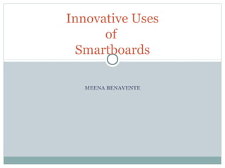 MEENA BENAVENTE
Innovative Uses
of
Smartboards
 