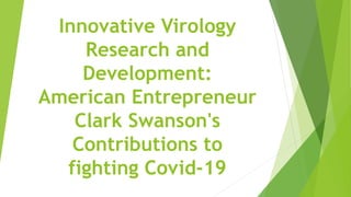 Innovative Virology
Research and
Development:
American Entrepreneur
Clark Swanson's
Contributions to
fighting Covid-19
 