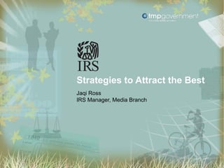 Strategies to Attract the Best
Jaqi Ross
IRS Manager, Media Branch
 