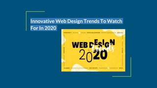 Innovative Web Design Trends To Watch
For In 2020
 