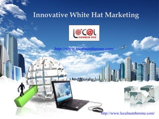 Innovative White Hat Marketing



      http://www.localnumberone.com/




                             http://www.localnumberone.com/
 