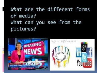 What are the different forms 
of media? 
What can you see from the 
pictures? 
 
