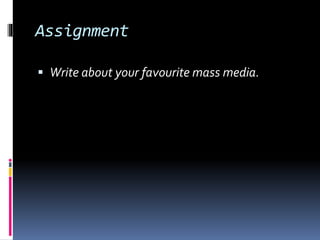 Assignment 
 Write about your favourite mass media. 

