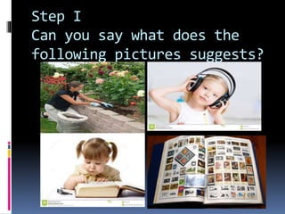 Step I 
Can you say what does the 
following pictures suggests? 
 