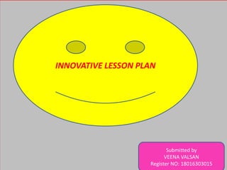 INNOVATIVE LESSON PLAN
Submitted by
VEENA VALSAN
Register NO: 18016303015
 