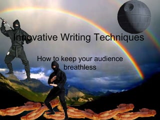 Innovative Writing Techniques

     How to keep your audience
             breathless
 