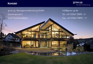 … wachsen im eigenen Rhythmus
grow.up.
Managementberatung
Kontakt
grow.up. Managementberatung GmbH
Quellengrund 4
51647 Gummersbach
22
info@grow-up.de
Tel: +49 (2354) 70890 – 0
Fax: +49 (2354) 70890 – 11
 