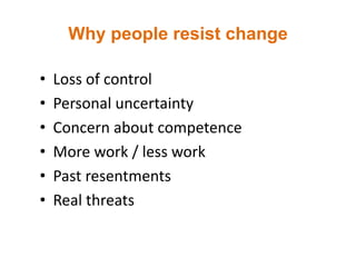 Why people resist change
• Loss of control
• Personal uncertainty
• Concern about competence
• More work / less work
• Past resentments
• Real threats
 