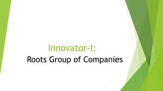 Innovator-I:
Roots Group of Companies

 